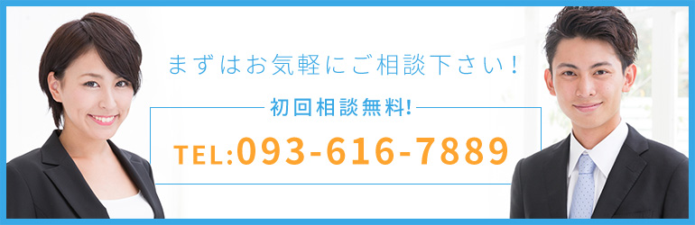 まずはお気軽にご相談下さい！ 初回相談無料！ TEL:093-616-7889